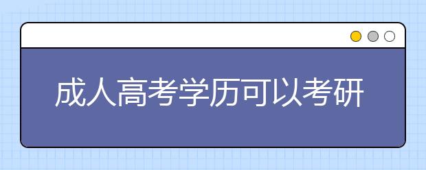 成人高考学历可以考研究生吗?