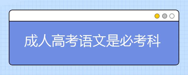 成人高考语文是必考科目吗