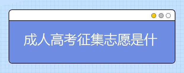 成人高考征集志愿是什么意思