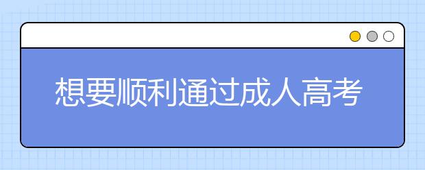 想要顺利通过成人高考吗？过来人的经验一定能帮你