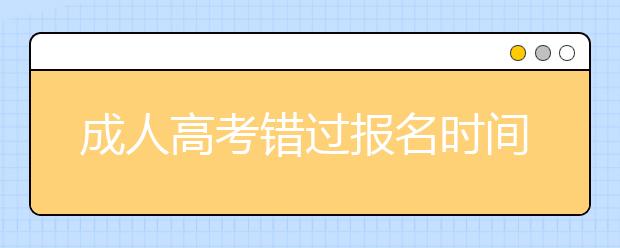 成人高考错过报名时间怎么办