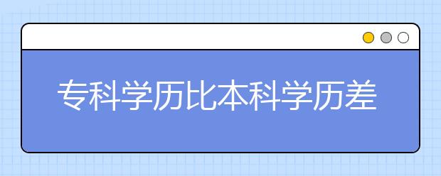 专科学历比本科学历差在哪？看看文章你就知道了