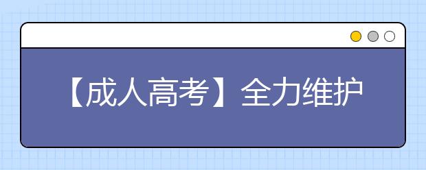 【成人高考】全力维护2018年成人高考考场安全