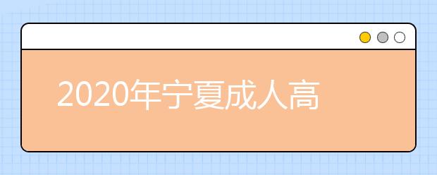 2020年宁夏成人高考报名官方网站