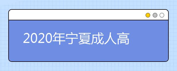 2020年宁夏成人高考报名官方网站汇总