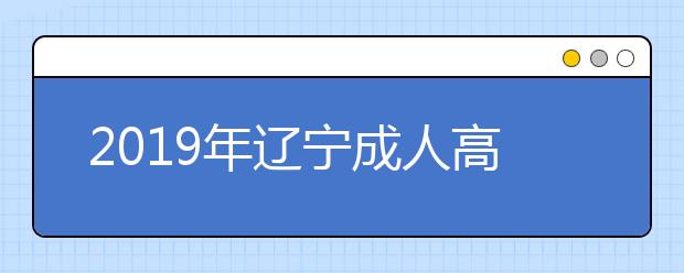 2019年辽宁成人高考考试成绩查询时间及渠道