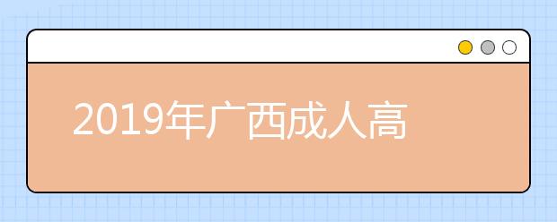 2019年广西成人高考成绩11月20日起可查询