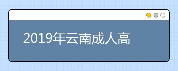 2019年云南成人高考成绩查询入口：云南省招考频道