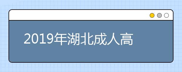 2019年湖北成人高校招生征集志愿公告