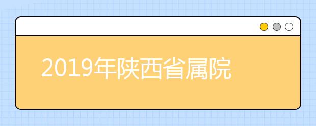 2019年陕西省属院校征集志愿学校名单