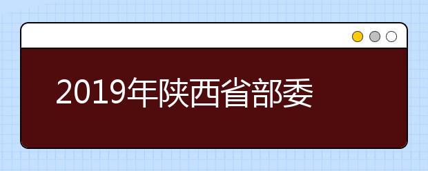2019年陕西省部委院校征集志愿学校名单