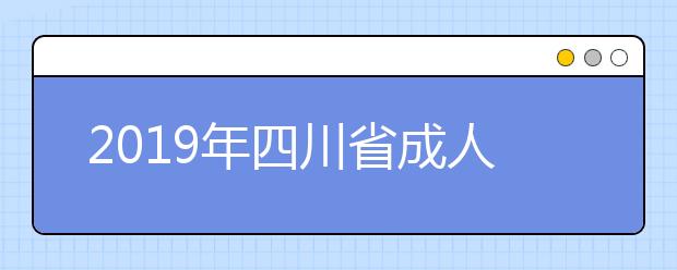 2019年四川省成人高考招生录取征集志愿的院校、专业及名额