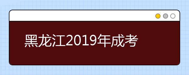 黑龙江2019年成考高起专录取查询时间及入口