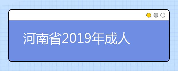 河南省2019年成人高校招生征集志愿的通知