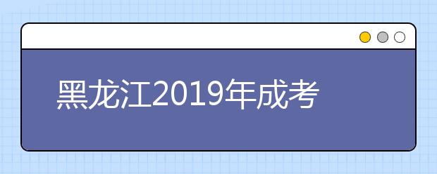 黑龙江2019年成考高起专录取查询时间及入口