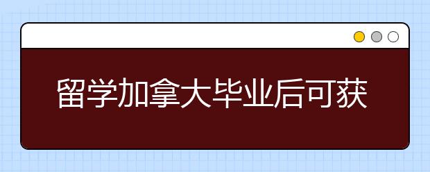 留学加拿大毕业后可获得几年工签？