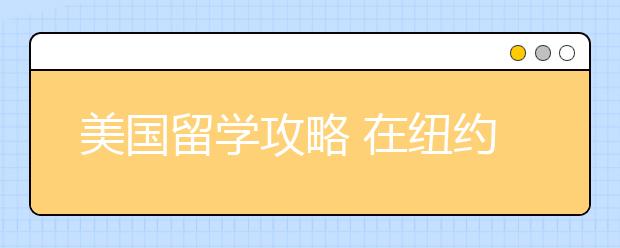 美国留学攻略 在纽约学习和生活是什么感受？