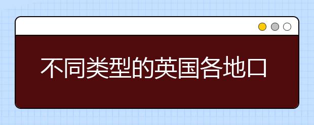 不同类型的英国各地口音介绍