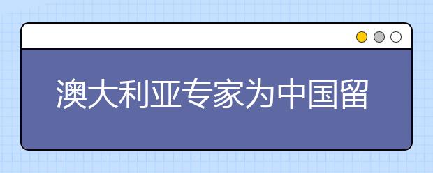 澳大利亚专家为中国留学生“支招”