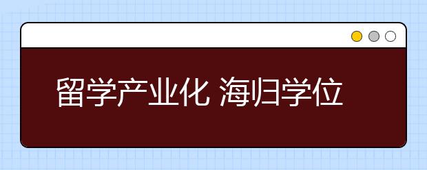 留学产业化 海归学位不再稀缺