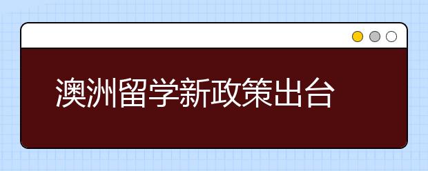 澳洲留学新政策出台 英语水平要求大大提高