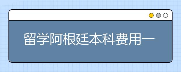 留学阿根廷本科费用一览表