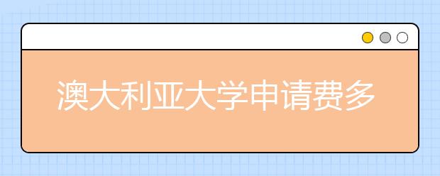 澳大利亚大学申请费多少