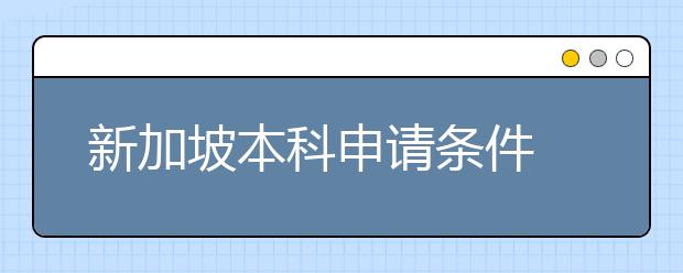 新加坡本科申请条件 入读顶尖大学需要注意什么