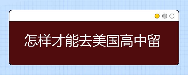 怎样才能去美国高中留学？