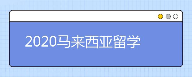 2020马来西亚留学申请指南 申请大马名校留学需要满足哪些要求