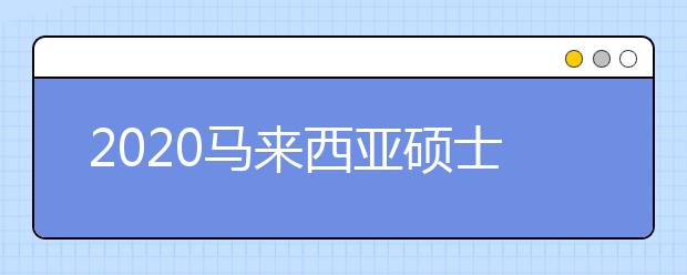 2020马来西亚硕士留学申请流程 怎样准备名校硕士申请