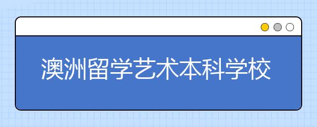 澳洲留学艺术本科学校申请条件及详情