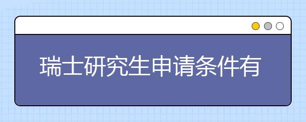 瑞士研究生申请条件有哪些？