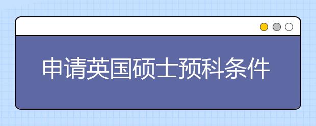 申请英国硕士预科条件