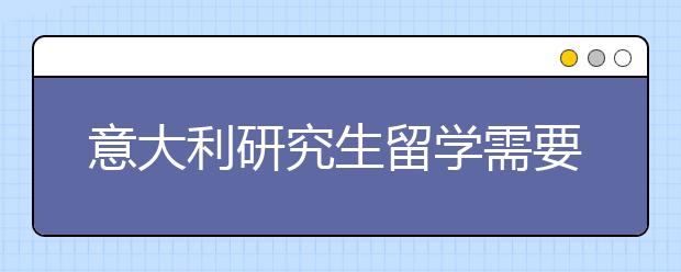 意大利研究生留学需要注意什么