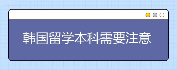 韩国留学本科需要注意什么