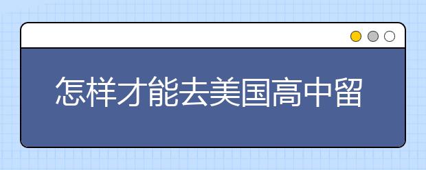 怎样才能去美国高中留学?