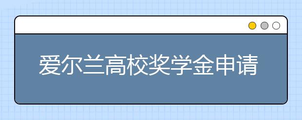 爱尔兰高校奖学金申请要求 怎样顺利拿到留学奖学金