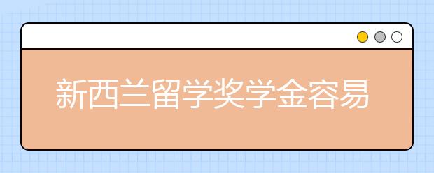 新西兰留学奖学金容易申请吗 申请技巧有哪些？