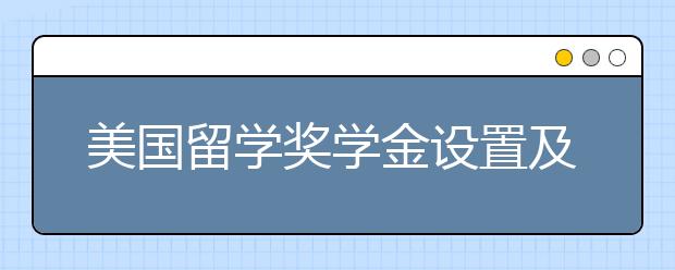 美国留学奖学金设置及申请窍门