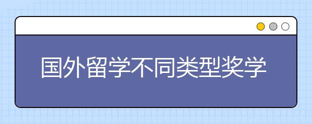 国外留学不同类型奖学金介绍