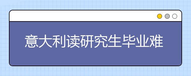 意大利读研究生毕业难吗