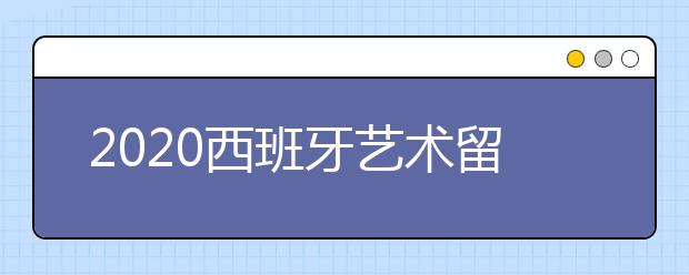 2020西班牙艺术留学申请条件 怎样申请艺术专业