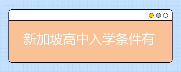 新加坡高中入学条件有哪些 新加坡高中好不好进