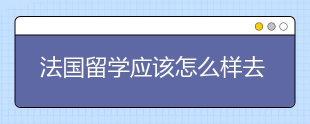 法国留学应该怎么样去选择学校呢？