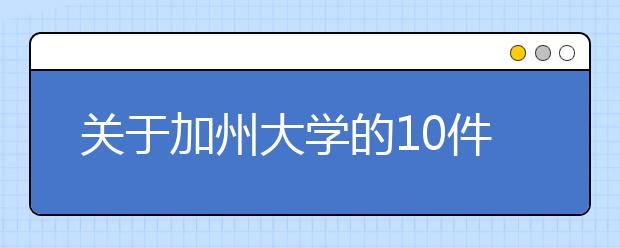 关于加州大学的10件重要事情