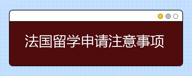 法国留学申请注意事项  　　