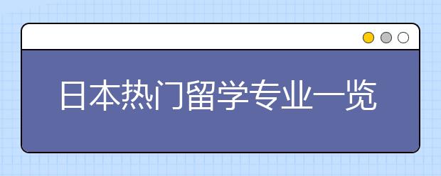 日本热门留学专业一览表 怎样选择适合自己的专业