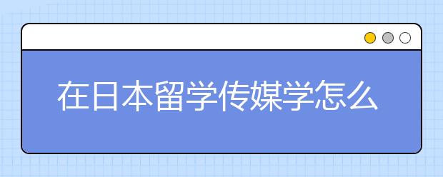 在日本留学传媒学怎么样