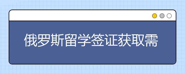 俄罗斯留学签证获取需要准备哪些材料